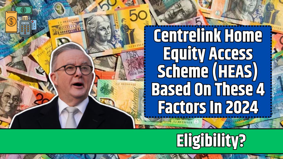 Centrelink Home Equity Access Scheme (HEAS) Based On These 4 Factors In 2024